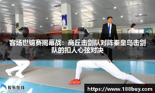 客场世锦赛揭幕战：商丘击剑队对阵秦皇岛击剑队的扣人心弦对决