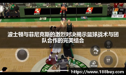 波士顿与菲尼克斯的激烈对决揭示篮球战术与团队合作的完美结合